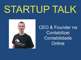 STARTUP TALK
CEO & Founder na
Contabilizei
Contabilidade
Online
 