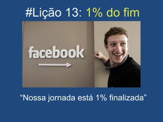 #Lição 13: 1% do fim
“Nossa jornada está 1% finalizada”
 