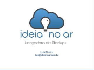 Luis Ribeiro
luis@ideianoar.com.br
 