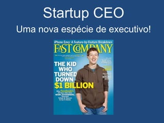 Startup CEO
Uma nova espécie de executivo!
 