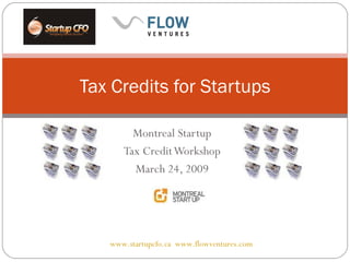 Montreal Startup Tax Credit Workshop March 24, 2009 Tax Credits for Startups www.startupcfo.ca   www.flowventures.com   