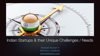 Indian Startups & their Unique Challenges / Needs
Ramesh Kumar V
BizToonz Creatives
www.biztoonz.com
 