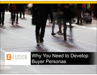 Why You Need to Develop
Buyer Personas
 