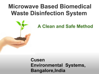Microwave Based Biomedical
 Waste Disinfection System

         A Clean and Safe Method




       Cusen
       Environmental Systems,
       Bangalore,India
 