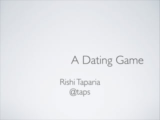 A Dating Game
Rishi Taparia	

@taps

 