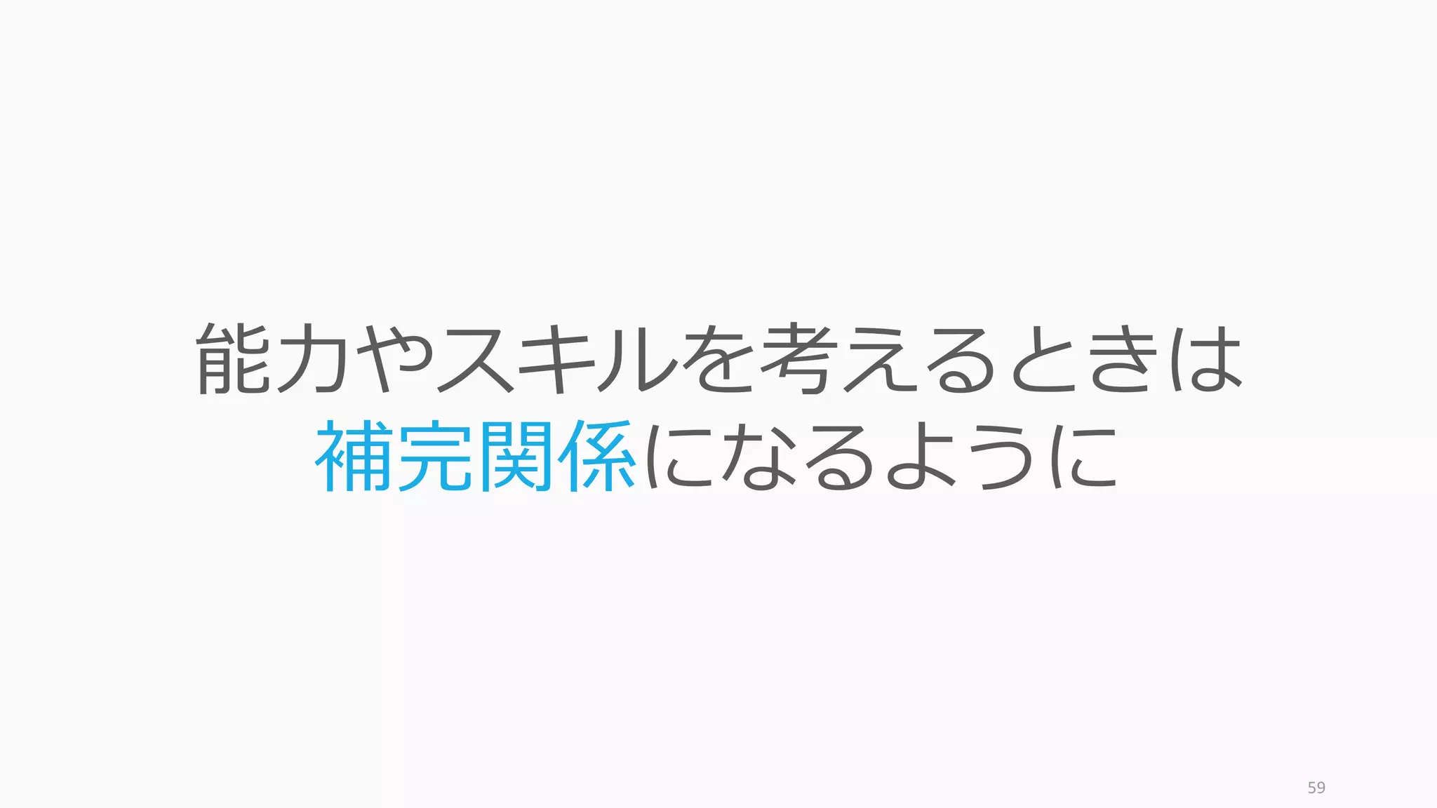 59
能⼒やスキルを考えるときは
補完関係になるように
 