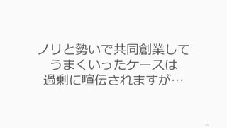 111
ノリと勢いで共同創業して
うまくいったケースは
過剰に喧伝されますが…
 