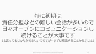 https://perapera.co/aaron-harris/ja/cofounder-management 133
特に初期は
責任分担などの難しい会話が多いので
⽇々オープンにコミュニケーションし
続けることが⼤事です
(と⾔ってもなかなかできないのですが…まずは意識することからかなと)
 