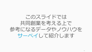 35
このスライドでは
共同創業を考える上で
参考になるデータやノウハウを
サーベイして紹介します
 