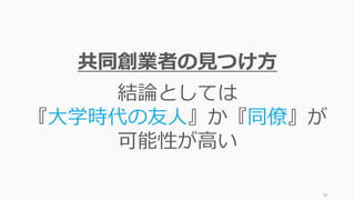 38
共同創業者の⾒つけ⽅
結論としては
『⼤学時代の友⼈』か『同僚』が
可能性が⾼い
 