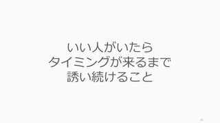 50
いい⼈がいたら
タイミングが来るまで
誘い続けること
 