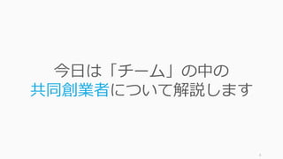 6
今⽇は「チーム」の中の
共同創業者について解説します
 