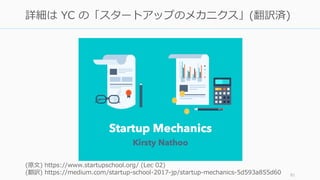 81
詳細は YC の「スタートアップのメカニクス」(翻訳済)
(原⽂) https://www.startupschool.org/ (Lec 02)
(翻訳) https://medium.com/startup-school-2017-jp/startup-mechanics-5d593a855d60
 