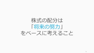 92
株式の配分は
「将来の努⼒」
をベースに考えること
 