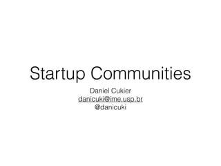 Startup Communities
Daniel Cukier
danicuki@ime.usp.br
@danicuki
 
