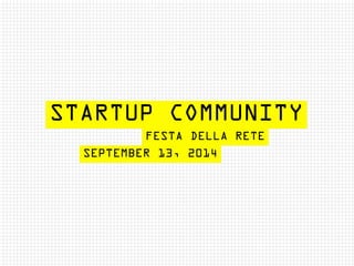 STARTUP COMMUNITY 
FESTA DELLA RETE 
SEPTEMBER 13, 2014 
 