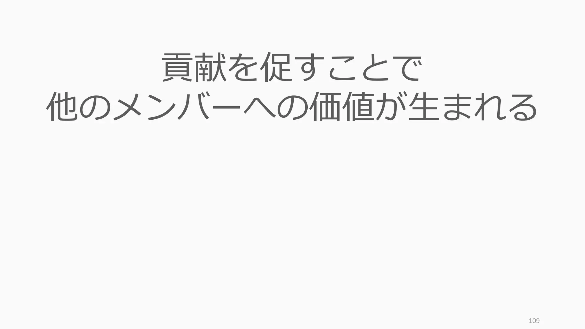 109
貢献を促すことで
他のメンバーへの価値が生まれる
 