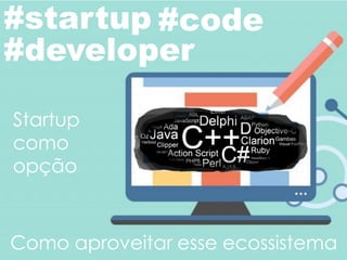 #startup #code
Startup
como
opção
Como aproveitar esse ecossistema
#developer
 