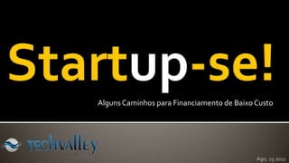 Startup-se!  AlgunsCaminhosparaFinanciamento de BaixoCusto  Ago, 23 2011 
