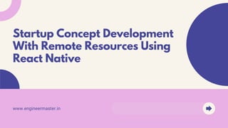www.engineermaster.in
Startup Concept Development
With Remote Resources Using
React Native
 