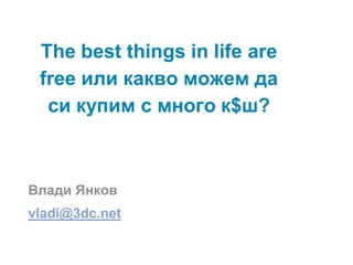 The best things in life are
 free или какво можем да
  си купим с много к$ш?



Влади Янков
vladi@3dc.net
 