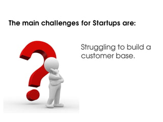The main challenges for Startups are:


                     Struggling to build a
                     customer base.
 