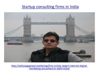 Startup consulting firms in India
http://adityaaggarwal.marketing/hire-online-expert-internet-digital-
marketing-consultant-in-delhi-india/
 