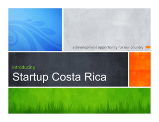 a	
  development	
  opportunity	
  for	
  our	
  country	
  




introducing

Startup Costa Rica
 