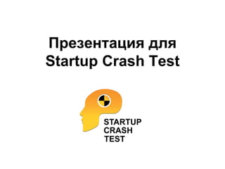 Презентация для
Startup Crash Test
 