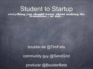 Student to Startup
everything you should know about making the
             transition... or not…




           boulder-ite @TimFalls

        community guy @SendGrid

         producer @BoulderBeta
 