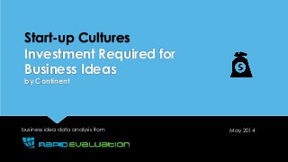 Start-up Cultures
Investment Required for
Business Ideas
by Continent
business idea data analysis from May 2014
 