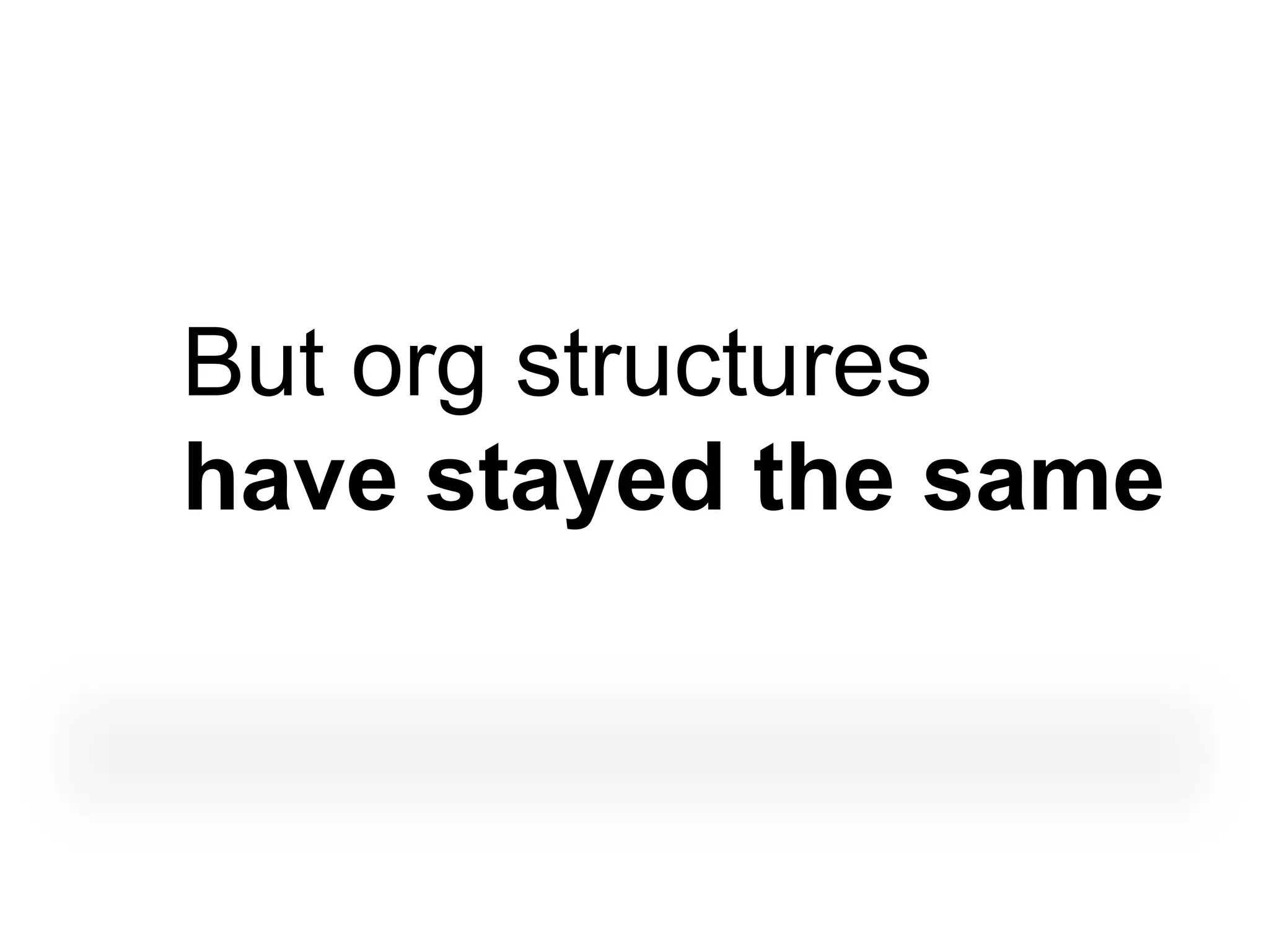 But org structures
have stayed the same
 