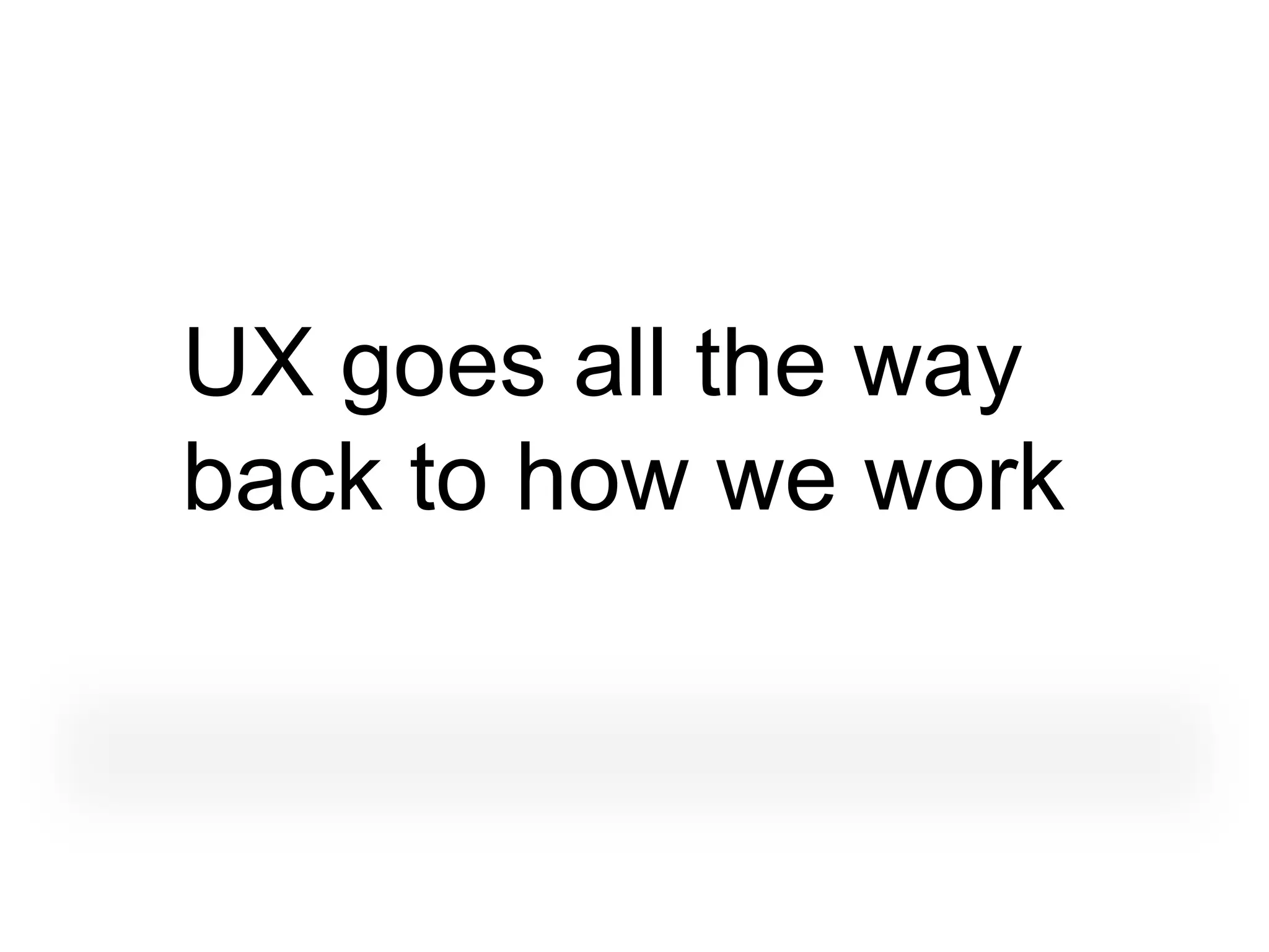UX goes all the way
back to how we work
 