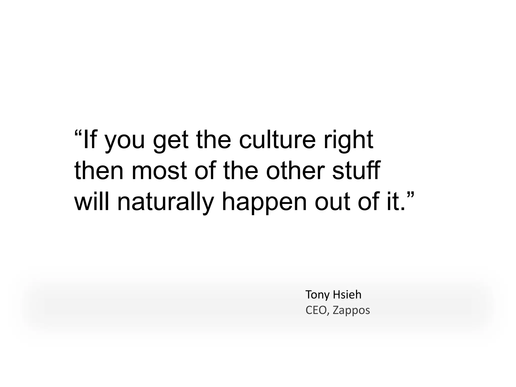 “If you get the culture right
then most of the other stuff
will naturally happen out of it.”


                      Tony Hsieh
                      CEO, Zappos
 