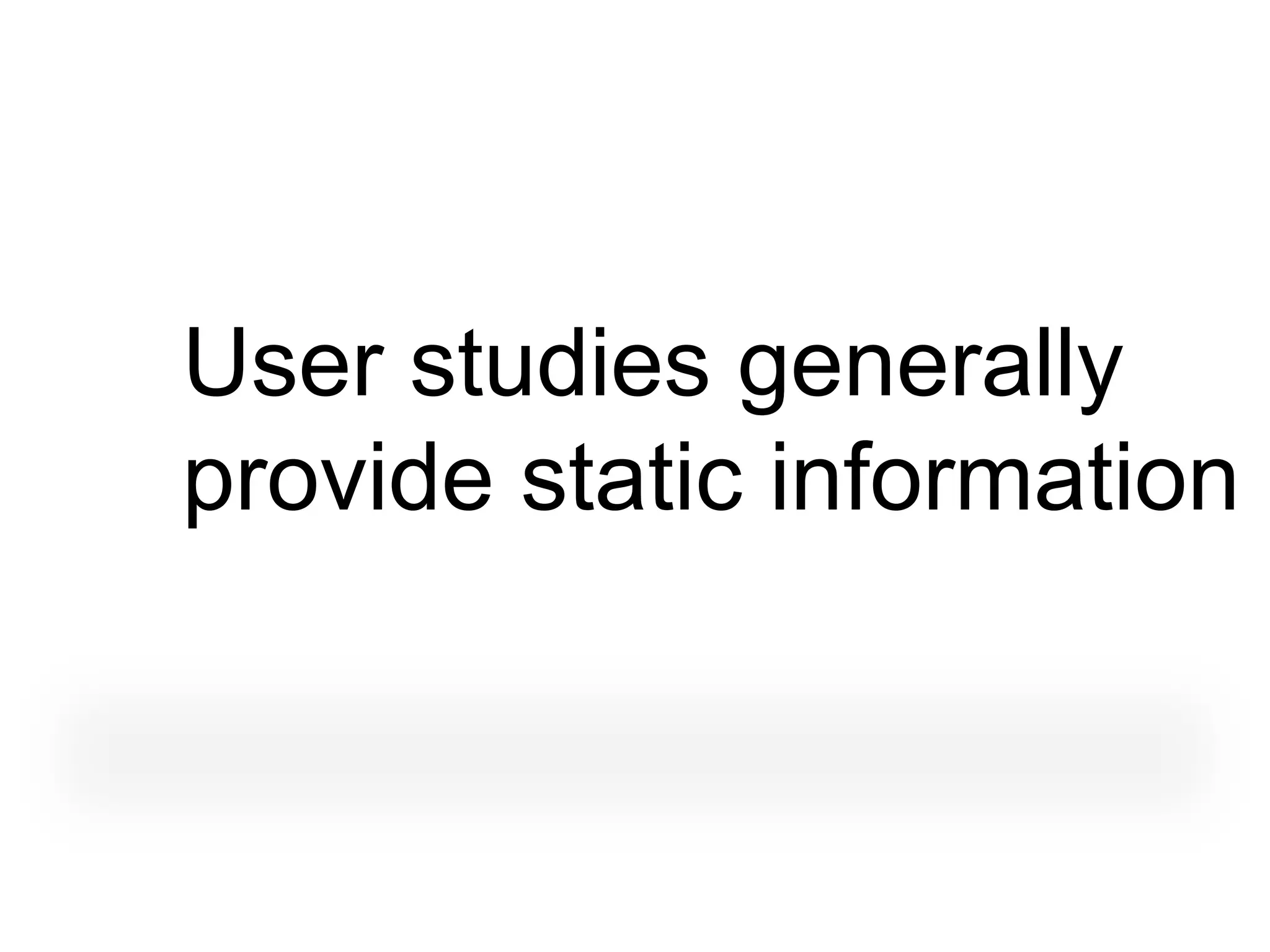 User studies generally
provide static information
 