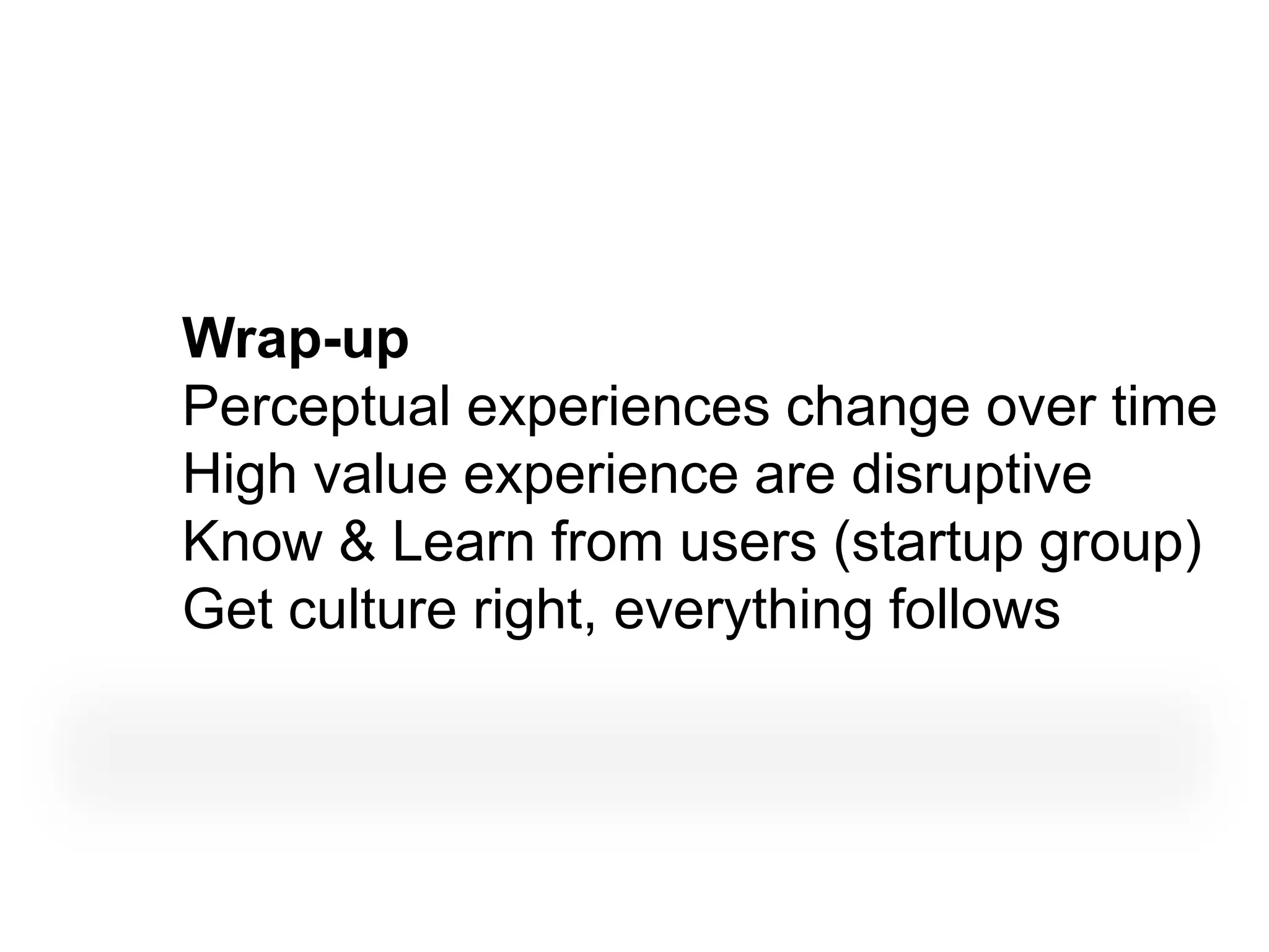 Wrap-up
Perceptual experiences change over time
High value experience are disruptive
Know & Learn from users (startup group)
Get culture right, everything follows
 
