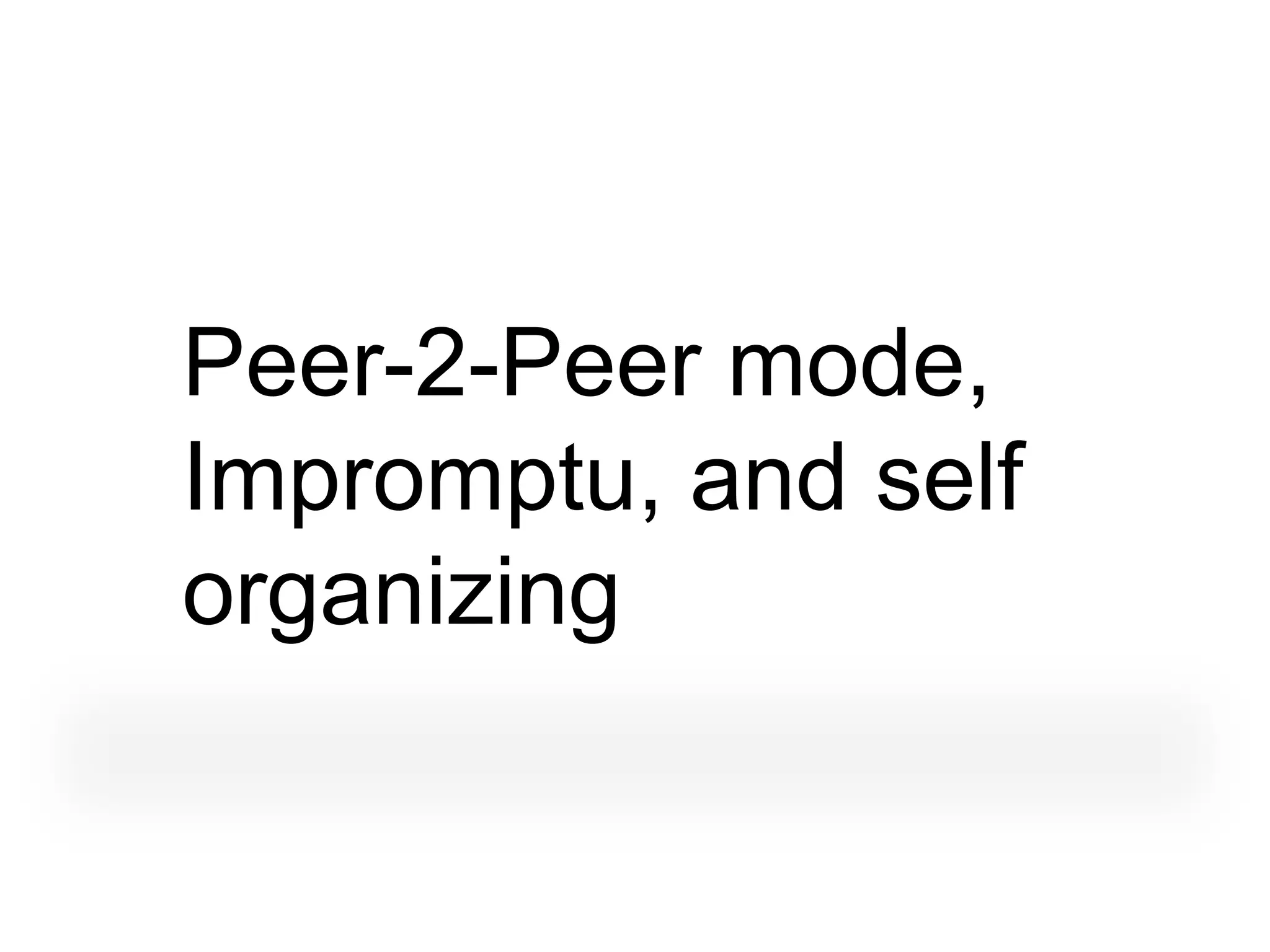 Peer-2-Peer mode,
Impromptu, and self
organizing
 