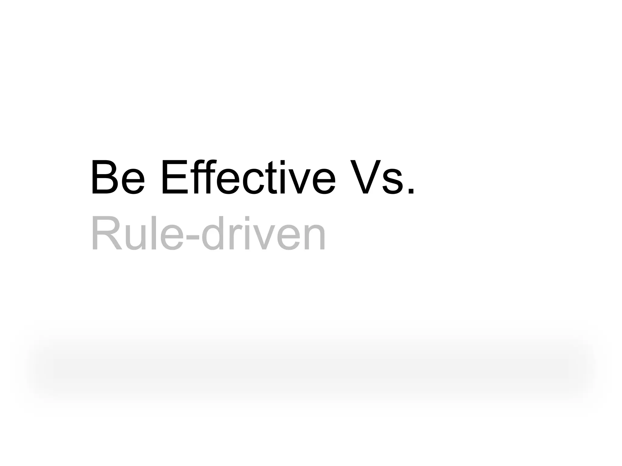 Be Effective Vs.
Rule-driven
 
