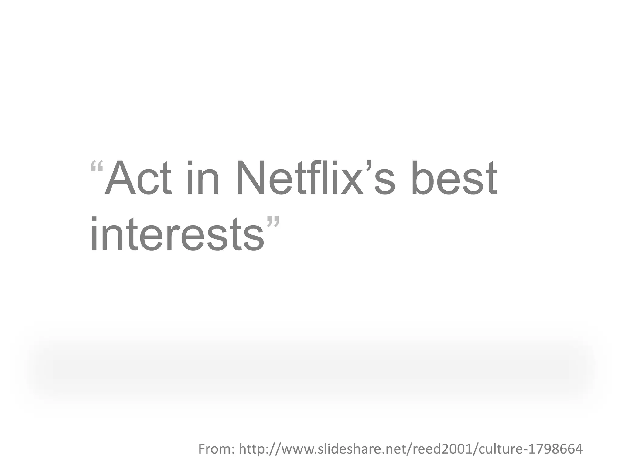“Act in Netflix‟s best
interests”



     From: http://www.slideshare.net/reed2001/culture-1798664
 