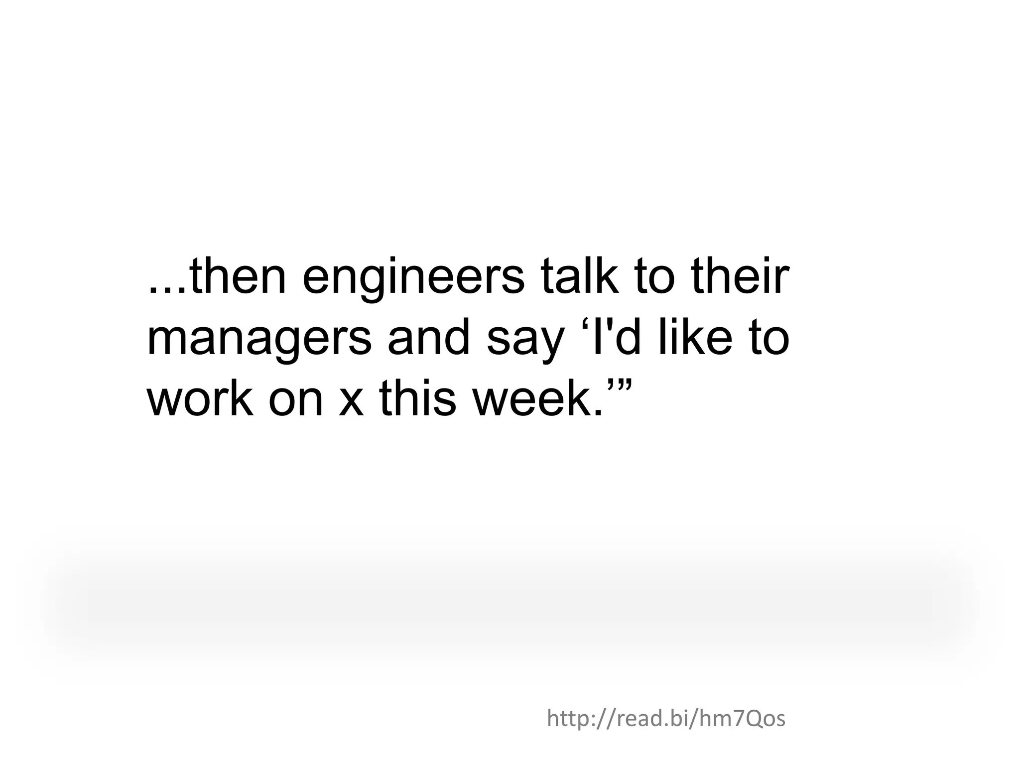 ...then engineers talk to their
managers and say „I'd like to
work on x this week.‟”




                   http://read.bi/hm7Qos
 