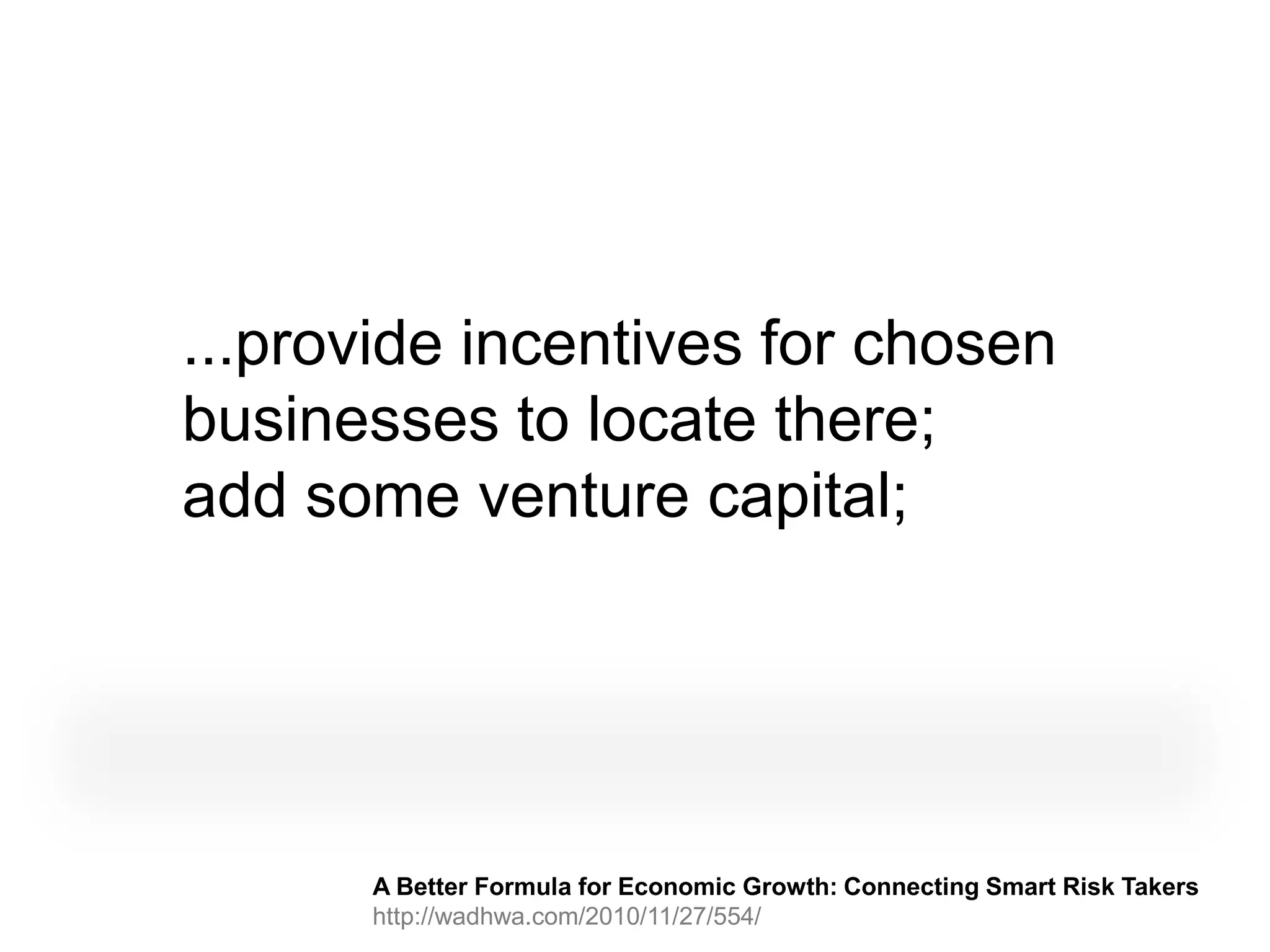 ...provide incentives for chosen
businesses to locate there;
add some venture capital;




      A Better Formula for Economic Growth: Connecting Smart Risk Takers
      http://wadhwa.com/2010/11/27/554/
 