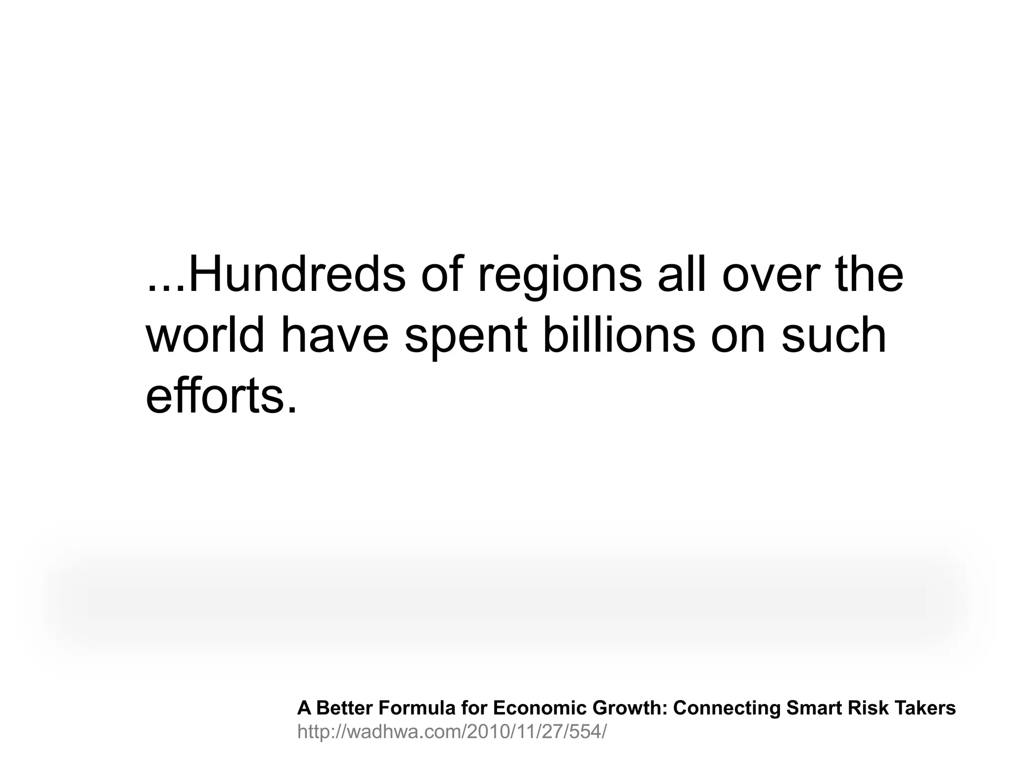 ...Hundreds of regions all over the
world have spent billions on such
efforts.




       A Better Formula for Economic Growth: Connecting Smart Risk Takers
       http://wadhwa.com/2010/11/27/554/
 