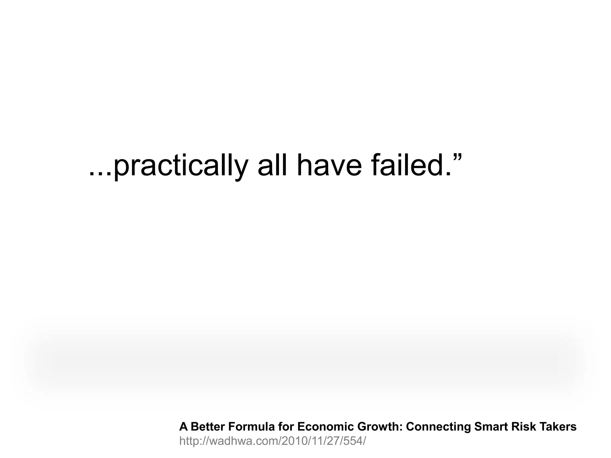 ...practically all have failed.”




       A Better Formula for Economic Growth: Connecting Smart Risk Takers
       http://wadhwa.com/2010/11/27/554/
 