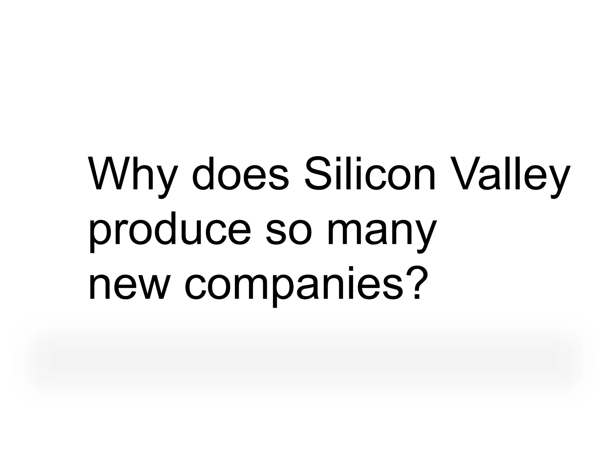 Why does Silicon Valley
produce so many
new companies?
 