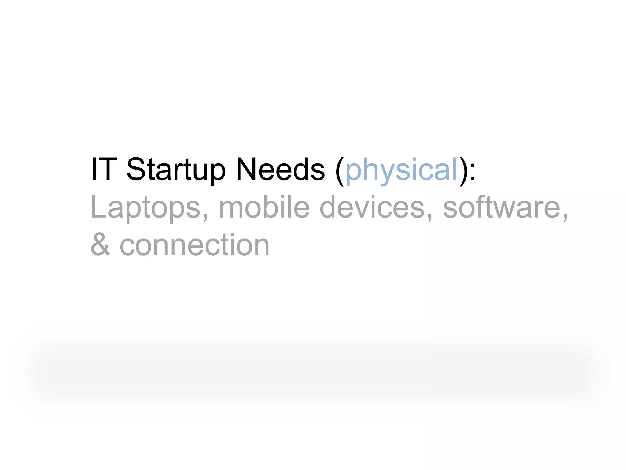 IT Startup Needs (physical):
Laptops, mobile devices, software,
& connection
 