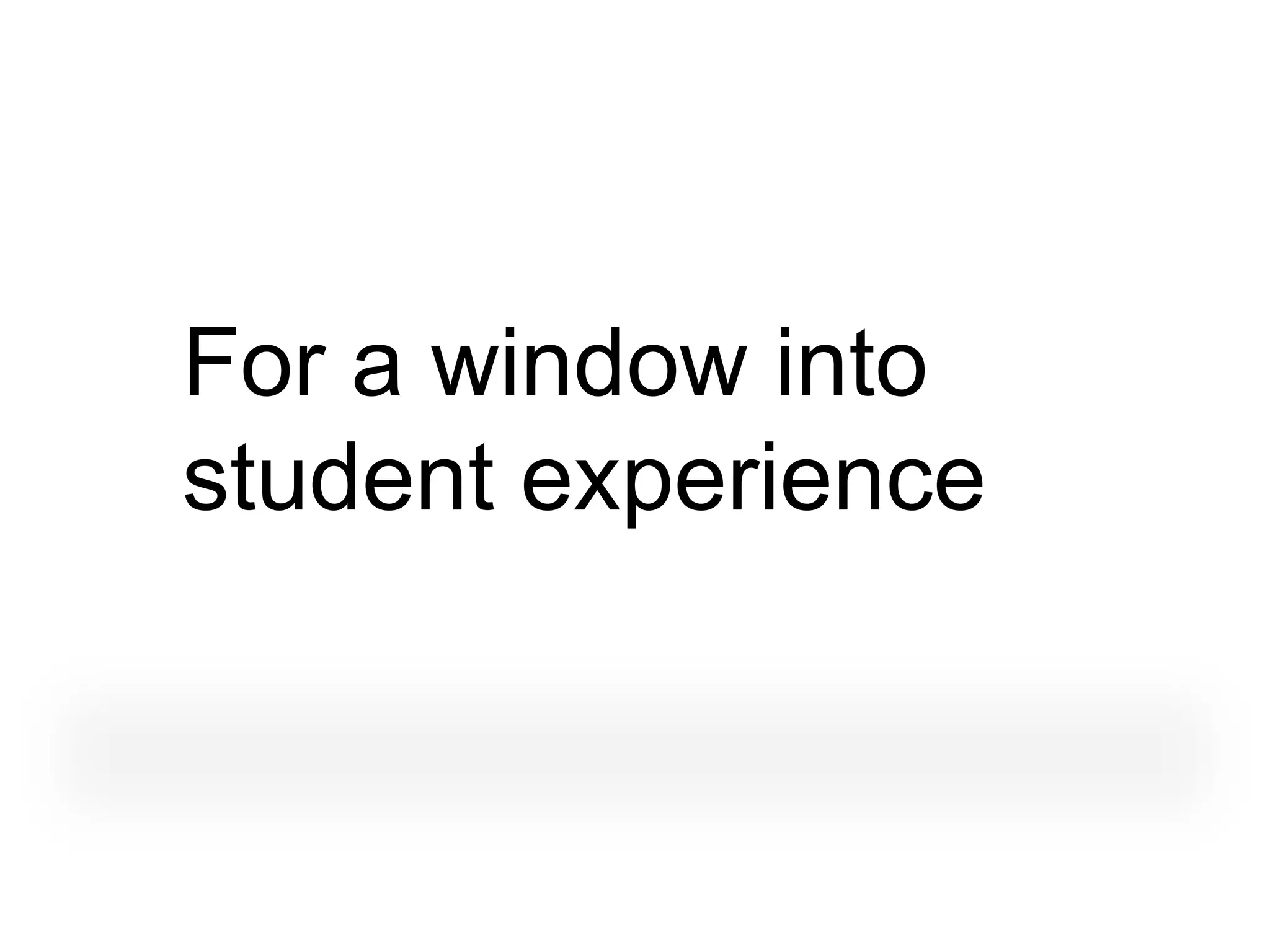For a window into
student experience
 