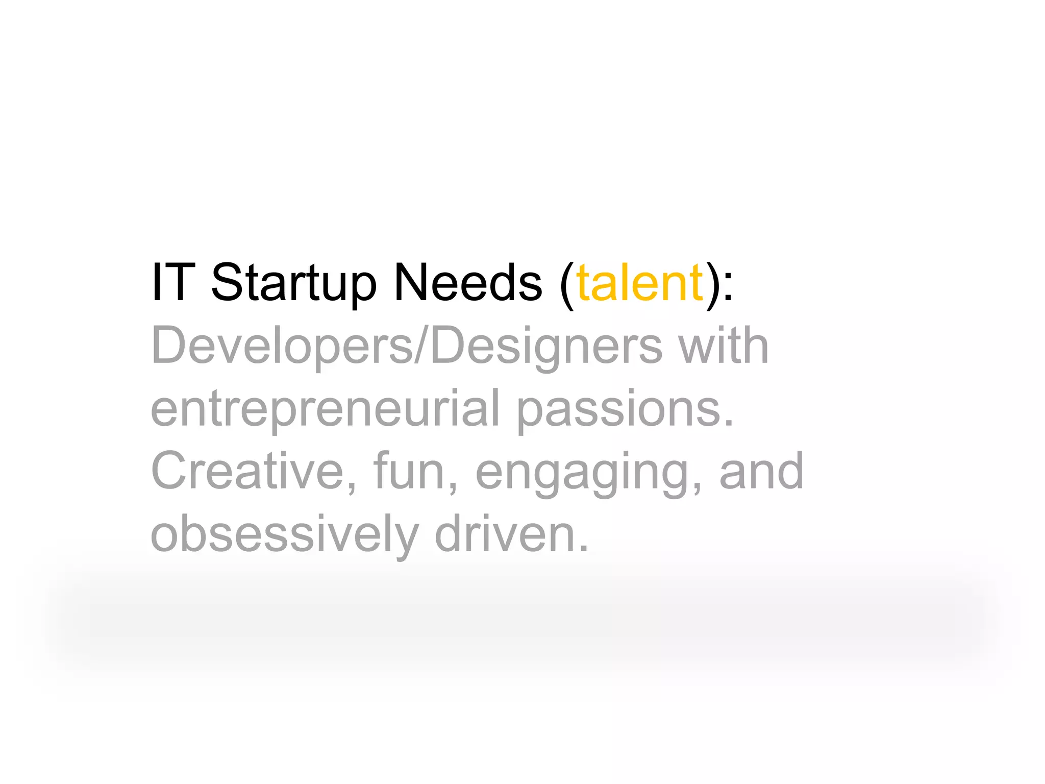 IT Startup Needs (talent):
Developers/Designers with
entrepreneurial passions.
Creative, fun, engaging, and
obsessively driven.
 