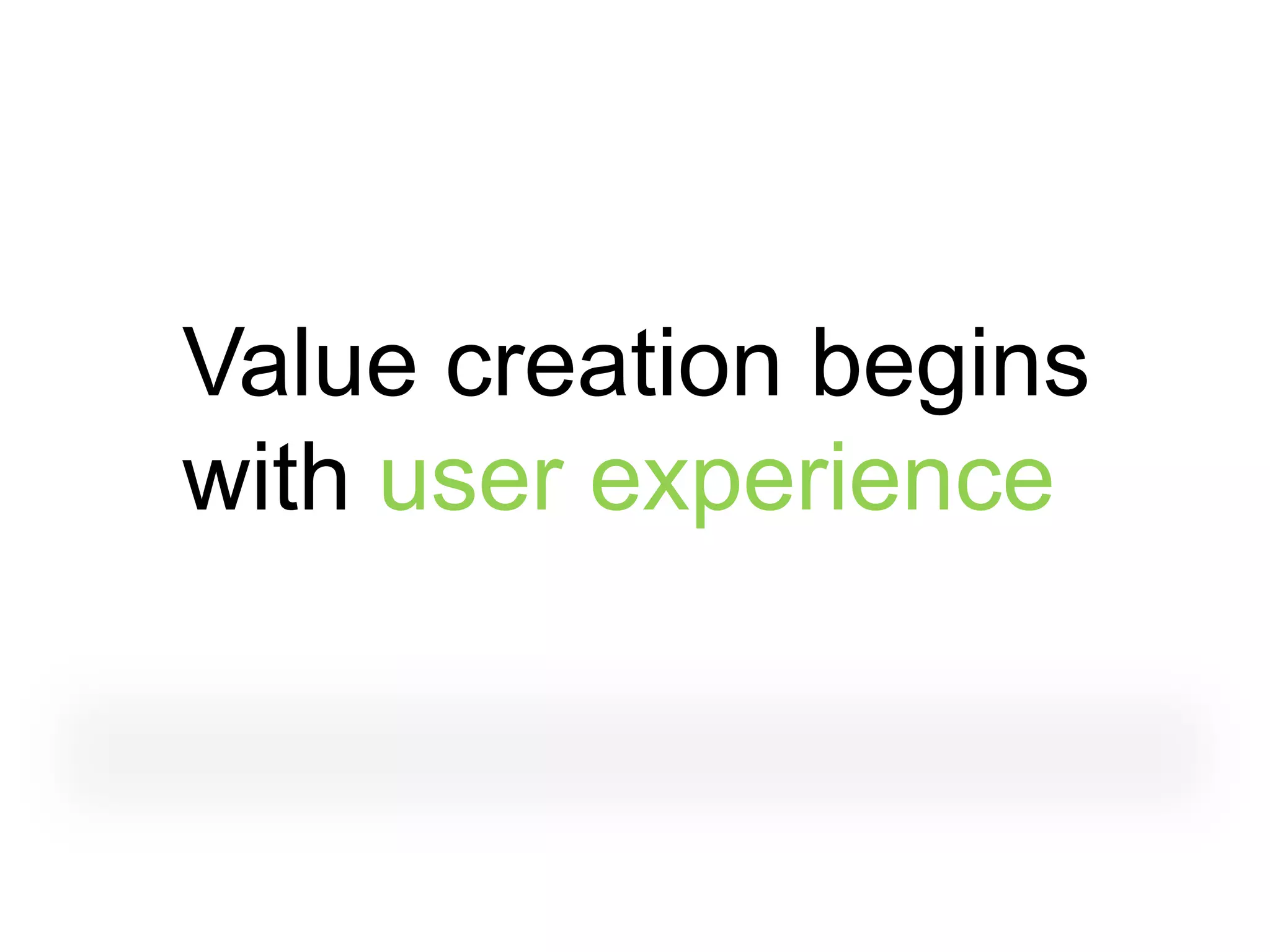 Value creation begins
with user experience
 