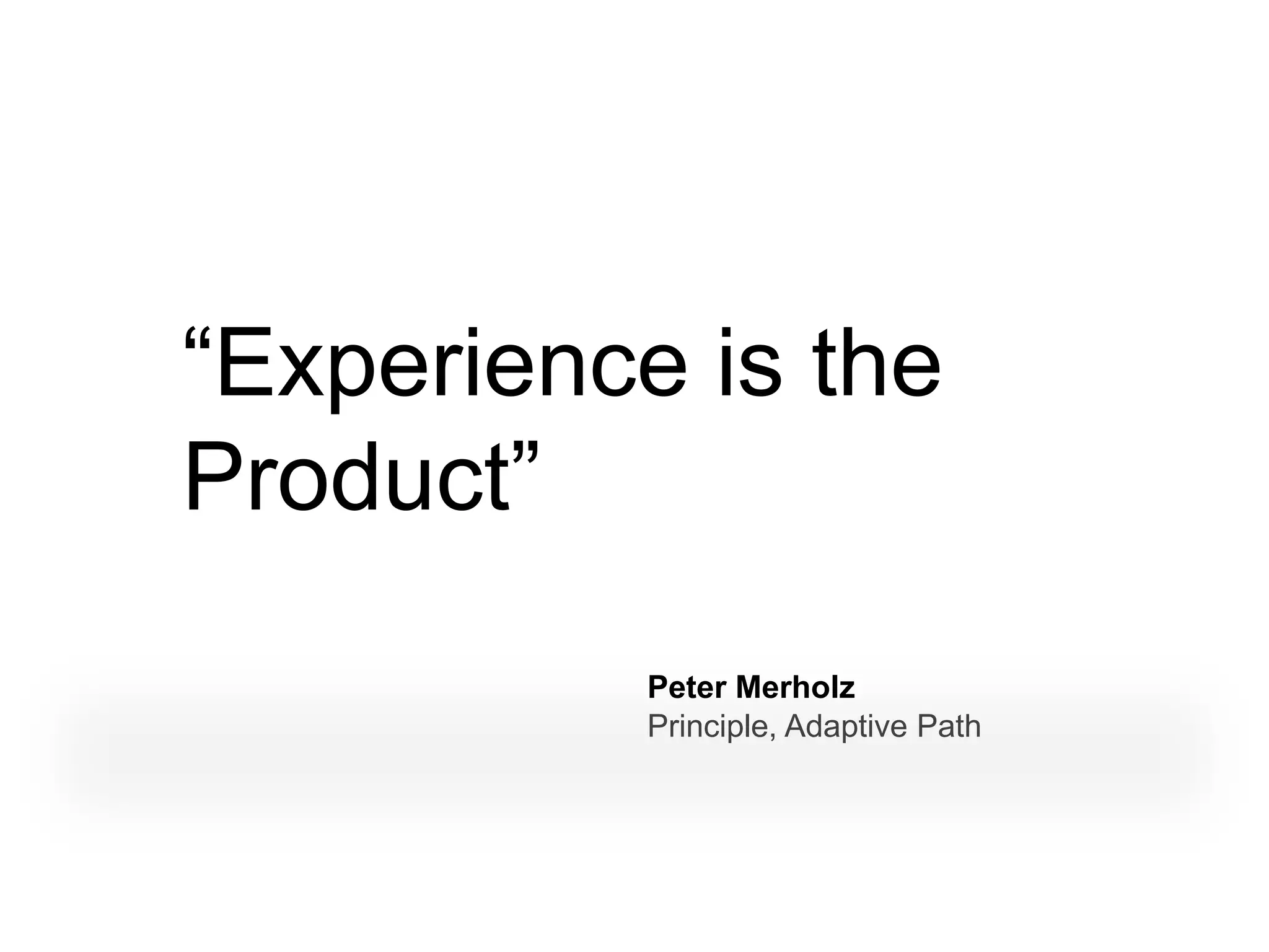 “Experience is the
Product”
           Peter Merholz
           Principle, Adaptive Path
 