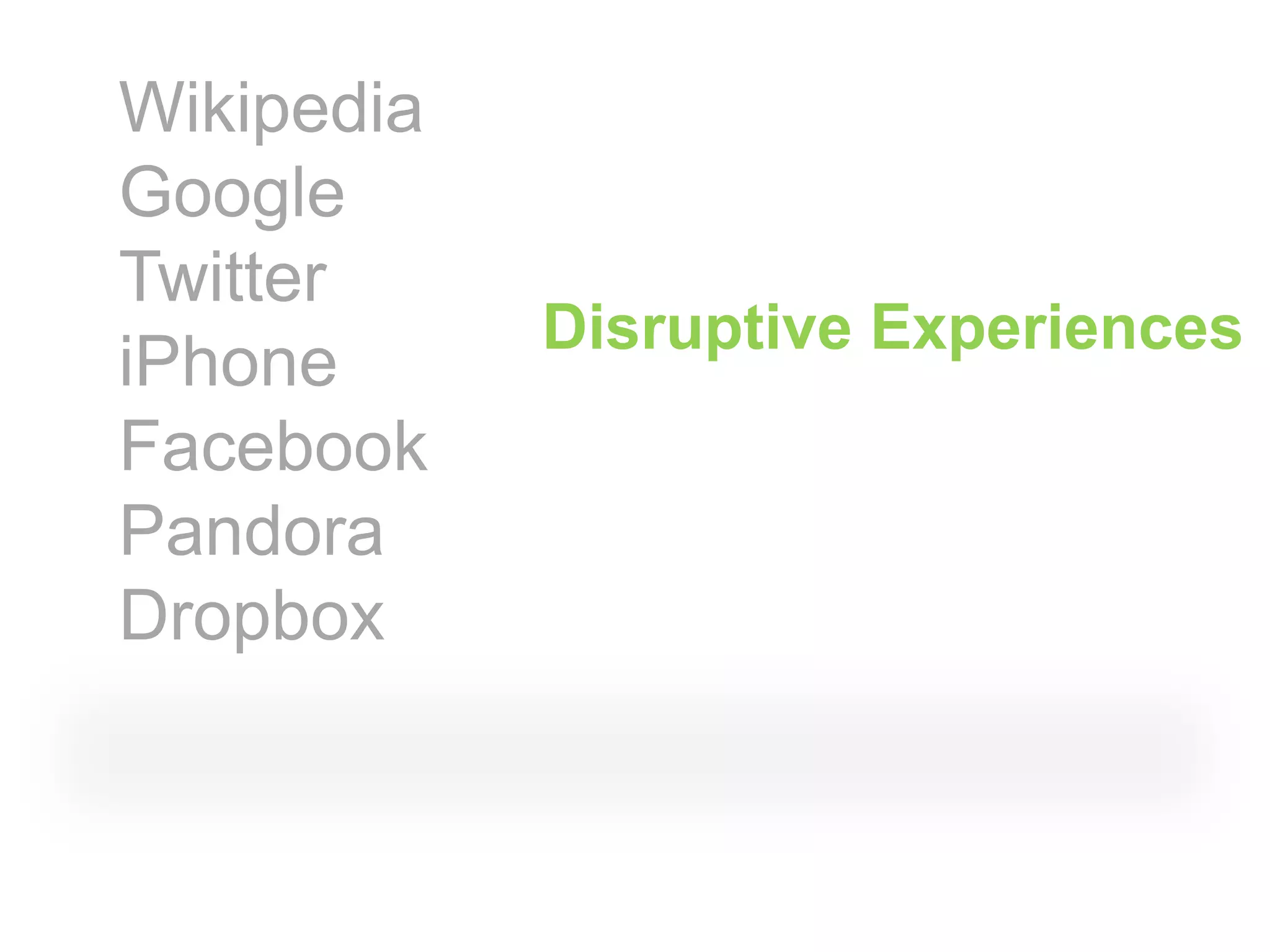 Wikipedia
Google
Twitter
            Disruptive Experiences
iPhone
Facebook
Pandora
Dropbox
 